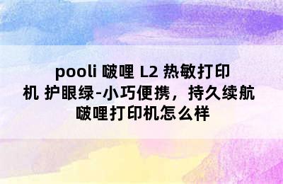 pooli 啵哩 L2 热敏打印机 护眼绿-小巧便携，持久续航 啵哩打印机怎么样